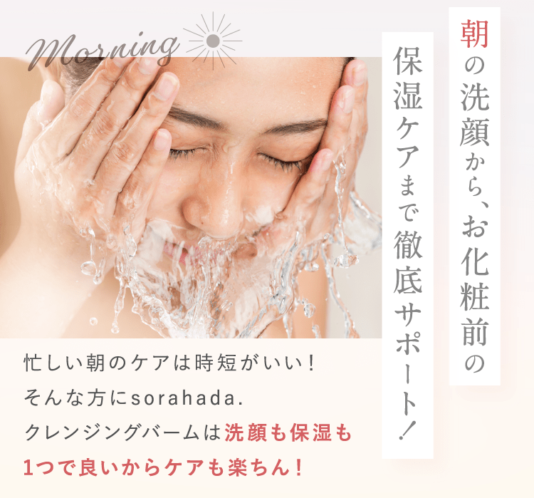 朝の洗顔から、お化粧前の保湿ケアまで徹底サポート！
